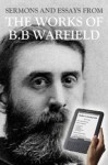 Sermons and Essays from the Works of B. B. Warfield - Benjamin Warfield, John Hendryx