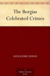 The Borgias Celebrated Crimes - Alexandre Dumas père