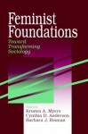 Feminist Foundations: Toward Transforming Sociology - Kristen A. Myers, Cynthia D. Anderson, Barbara J. Risman