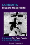 La Ricotta. Il Sacro Trasgredito.: Il Cinema Di Pier Paolo Pasolini E La Censura Religiosa - Erminia Passannanti