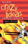 Nine Crazy Ideas in Science: A Few Might Even Be True - Robert Ehrlich