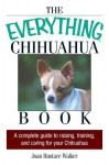 The Everything Chihuahua Book: A Complete Guide to Raising, Training, and Caring for Your Chihuahua - Joan Hustace Walker