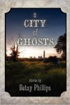 A City of Ghosts: Stories - Betsy Phillips