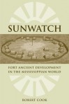 SunWatch: Fort Ancient Development in the Mississippian World - Robert Cook