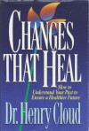 Changes That Heal: How to Understand Your Past to Ensure a Healthier Future - Henry Cloud