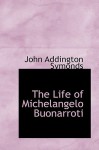 The Life of Michelangelo Buonarroti - John Addington Symonds