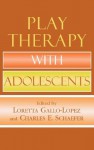 Play Therapy with Adolescents - Loretta Gallo-Lopez, Charles E. Schaefer, Claire Milgrom, Theresa Kestly