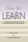 How We Learn: A Christian Teacher's Guide to Educational Psychology - Klaus Issler, Ronald Habermas