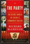 The Party: The Secret World of China's Communist Rulers - Richard McGregor