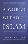 A World Without Islam - Graham E. Fuller