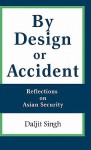 By Design or Accident: Reflections on Asian Security - Daljit Singh