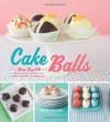 Cake Balls: More Than 60 Delectable and Whimsical Sweet Spheres of Goodness - Dede Wilson