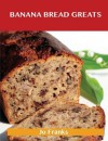 Banana Bread Greats: Delicious Banana Bread Recipes, the Top 40 Banana Bread Recipes - Jo Franks