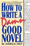 How to Write a Damn Good Novel: A Step-by-Step No Nonsense Guide to Dramatic Storytelling - James N. Frey