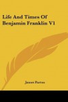 Life And Times Of Benjamin Franklin V1 - James Parton