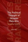 The Political Thought of Jacques Rancire: Creating Equality - Todd May