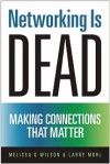 Networking Is Dead: Making Connections That Matter - Melissa G. Wilson, Larry Mohl