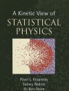 A Kinetic View of Statistical Physics - Pavel L. Krapivsky, Sidney Redner, Eli Ben-Naim