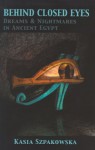 Behind Closed Eyes: Dreams and Nightmares in Ancient Egypt - Kasia Szpakowska