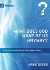 What Does God Want of Us Anyway?: A Quick Overview of the Whole Bible (9Marks) - Mark Dever