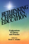 Rethinking Christian Education: Explorations In Theory And Practice - David S. Schuller