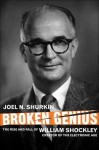Broken Genius: The Rise and Fall of William Shockley, Creator of the Electronic Age - Joel N. Shurkin
