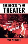 The Necessity of Theater: The Art of Watching and Being Watched - Paul Woodruff