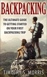 Backpacking: The Ultimate Guide to Getting Started on your First Backpacking Trip - Timothy S. Morris