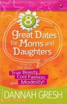 8 Great Dates for Moms and Daughters: How to Talk about True Beauty, Cool Fashion, And...Modesty! - Dannah Gresh