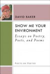 Show Me Your Environment: Essays on Poetry, Poets, and Poems - David Baker