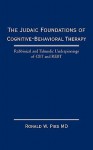 The Judaic Foundations of Cognitive-Behavioral Therapy: Rabbinical and Talmudic Underpinnings of CBT and Rebt - Ronald W. Pies