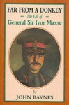 Far from a Donkey: The Life of General Sir Ivor Maxse, Kcb, Cvo, Dso - John Christopher Malcolm Baynes