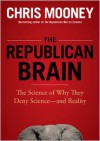 The Republican Brain: The Science of Why They Deny Science--And Reality - Chris C. Mooney, William Hughes