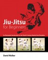 Jiu-Jitsu for Beginners: An Illustrated Introduction to the World's Hottest Martial Arts Discipline - David Walker