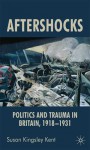 Aftershocks: Politics and Trauma in Britain, 1918-1931 - Susan Kingsley Kent