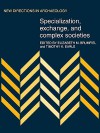 Specialization, Exchange and Complex Societies (New Directions in Archaeology) - Elizabeth M. Brumfiel, Timothy K. Earle