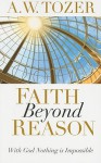 Faith Beyond Reason: With God Nothing is Impossible - A.W. Tozer