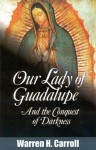 Our Lady of Guadalupe: And the Conquest of Darkness - Warren H. Carroll