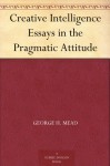 Creative Intelligence Essays in the Pragmatic Attitude - George H. Mead, John Dewey, Harold Chapman Brown, Addison W. Moore, Boyd H. Bode, Hayden Tufts, Horace M. Kallen, Henry Waldgrave, Stuart James