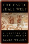 The Earth Shall Weep: A History of Native America - James Wilson