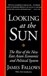 Looking at the Sun: The Rise of the New East Asian Economic and Political System - James Fallows