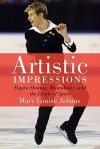 Artistic Impressions: Figure Skating, Masculinity, and the Limits of Sport - Mary Louise Adams