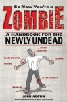 So Now You're a Zombie: A Handbook for the Newly Undead - John Austin