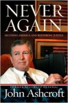 Never Again: Securing America and Restoring Justice - John Ashcroft