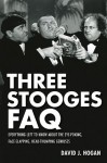 Three Stooges FAQ: Everything Left to Know About the Eye-Poking, Face-Slapping, Head-Thumping Geniuses (Faq Series) - David J. Hogan