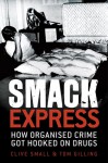 Smack Express: How Organised Crime Got Hooked on Drugs - Clive Small, Tom Gilling