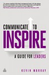 Communicate to Inspire: A Guide for Leaders - Kevin D. Murray