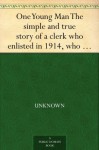 One Young Man The simple and true story of a clerk who enlisted in 1914, who fought on the western front for nearly two years, was severely wounded at ... and is now on his way back to his desk. - Null