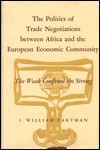 The Politics Of Trade Negotiations Between Africa And The European Economic Community; The Weak Confront The Strong - I. William Zartman