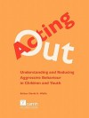 Acting Out: Understanding And Reducing Aggressive Behaviour In Children And Youth - David A. Wolfe